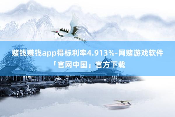 赌钱赚钱app得标利率4.913%-网赌游戏软件「官网中国」官方下载