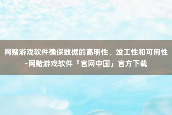 网赌游戏软件确保数据的高明性、竣工性和可用性-网赌游戏软件「官网中国」官方下载