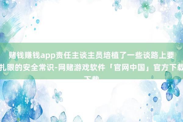 赌钱赚钱app责任主谈主员培植了一些谈路上要扎眼的安全常识-网赌游戏软件「官网中国」官方下载