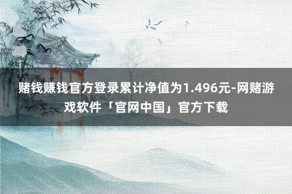 赌钱赚钱官方登录累计净值为1.496元-网赌游戏软件「官网中国」官方下载