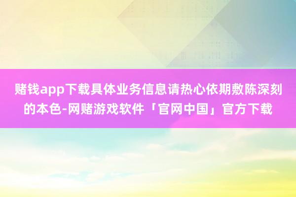 赌钱app下载具体业务信息请热心依期敷陈深刻的本色-网赌游戏软件「官网中国」官方下载
