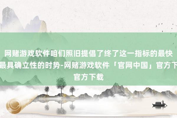 网赌游戏软件咱们照旧提倡了终了这一指标的最快和最具确立性的时势-网赌游戏软件「官网中国」官方下载