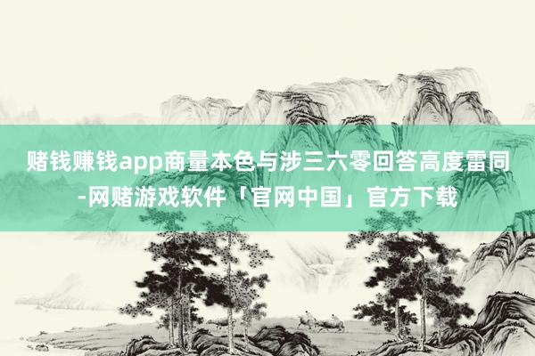 赌钱赚钱app商量本色与涉三六零回答高度雷同-网赌游戏软件「官网中国」官方下载