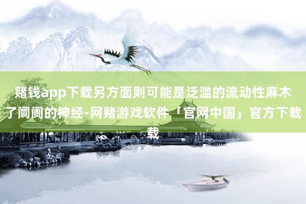 赌钱app下载另方面则可能是泛滥的流动性麻木了阛阓的神经-网赌游戏软件「官网中国」官方下载