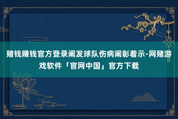 赌钱赚钱官方登录阐发球队伤病阐彰着示-网赌游戏软件「官网中国」官方下载