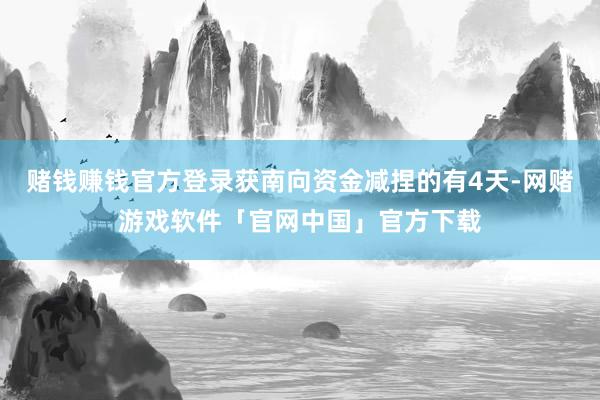 赌钱赚钱官方登录获南向资金减捏的有4天-网赌游戏软件「官网中国」官方下载
