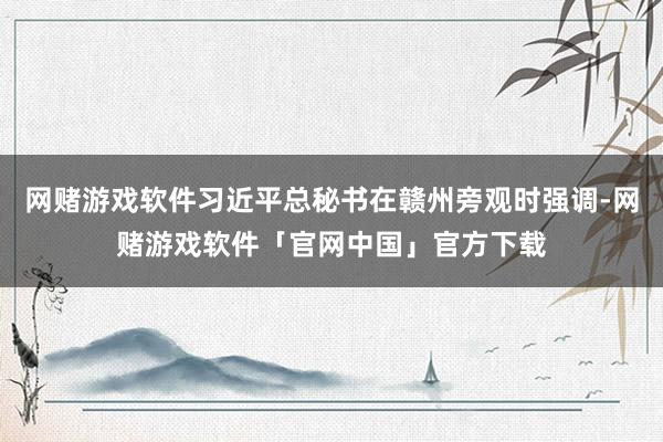 网赌游戏软件习近平总秘书在赣州旁观时强调-网赌游戏软件「官网中国」官方下载