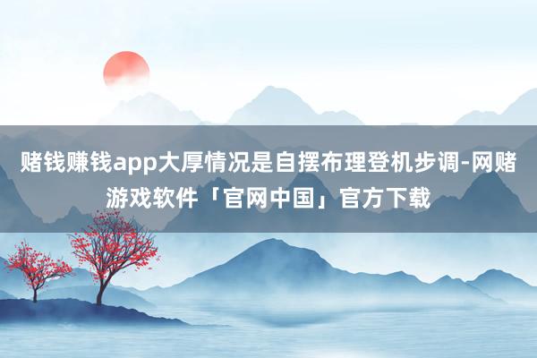 赌钱赚钱app大厚情况是自摆布理登机步调-网赌游戏软件「官网中国」官方下载