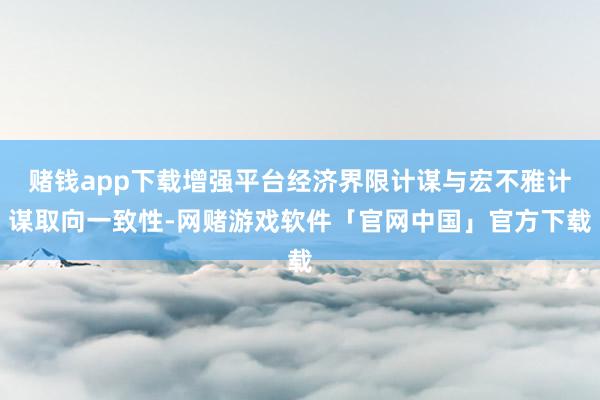 赌钱app下载增强平台经济界限计谋与宏不雅计谋取向一致性-网赌游戏软件「官网中国」官方下载