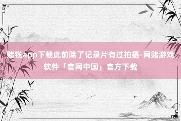 赌钱app下载此前除了记录片有过拍摄-网赌游戏软件「官网中国」官方下载