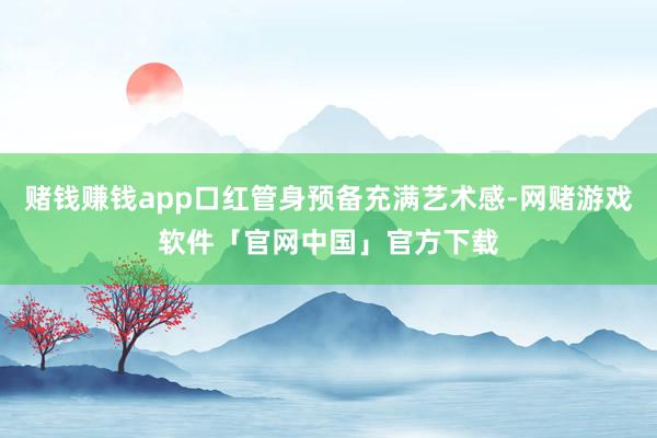 赌钱赚钱app口红管身预备充满艺术感-网赌游戏软件「官网中国」官方下载