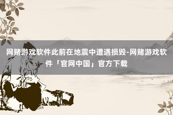 网赌游戏软件此前在地震中遭遇损毁-网赌游戏软件「官网中国」官方下载