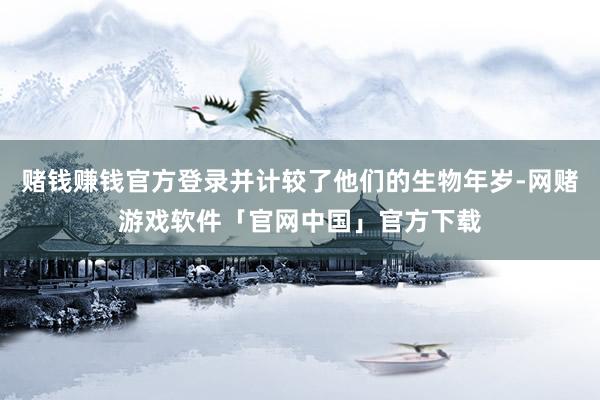 赌钱赚钱官方登录并计较了他们的生物年岁-网赌游戏软件「官网中国」官方下载