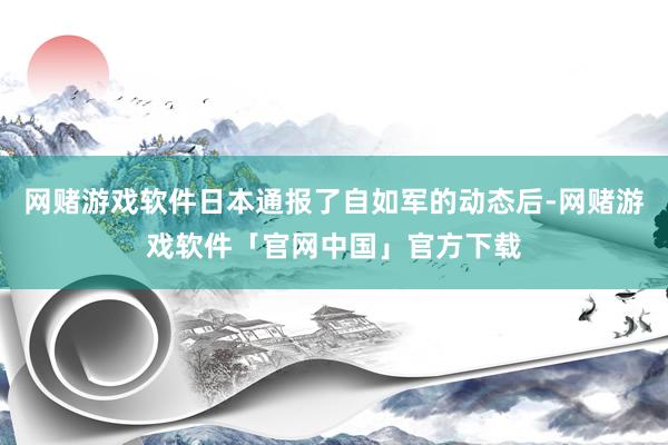 网赌游戏软件日本通报了自如军的动态后-网赌游戏软件「官网中国」官方下载