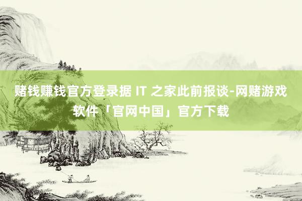 赌钱赚钱官方登录据 IT 之家此前报谈-网赌游戏软件「官网中国」官方下载
