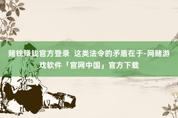 赌钱赚钱官方登录  这类法令的矛盾在于-网赌游戏软件「官网中国」官方下载