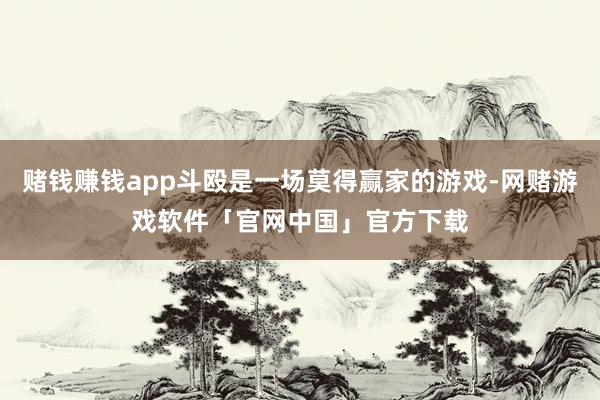 赌钱赚钱app斗殴是一场莫得赢家的游戏-网赌游戏软件「官网中国」官方下载