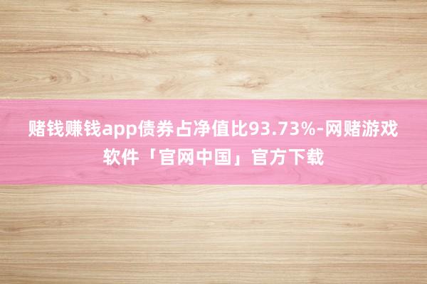 赌钱赚钱app债券占净值比93.73%-网赌游戏软件「官网中国」官方下载