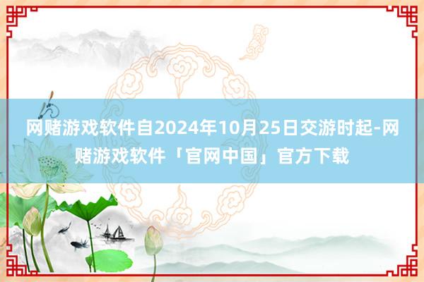 网赌游戏软件自2024年10月25日交游时起-网赌游戏软件「官网中国」官方下载