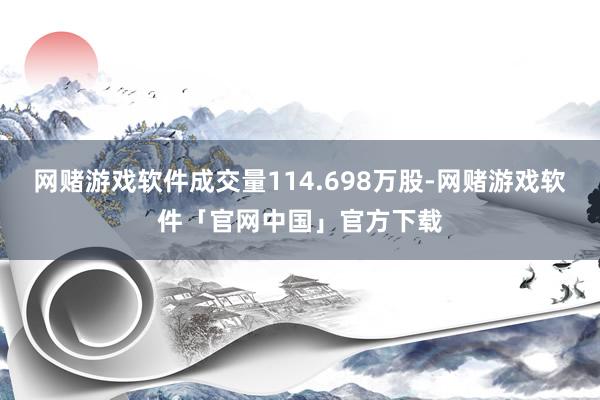 网赌游戏软件成交量114.698万股-网赌游戏软件「官网中国」官方下载