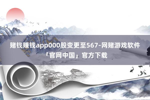赌钱赚钱app000股变更至567-网赌游戏软件「官网中国」官方下载