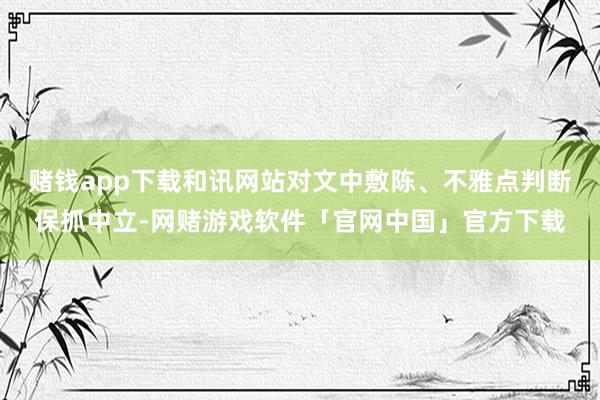 赌钱app下载和讯网站对文中敷陈、不雅点判断保抓中立-网赌游戏软件「官网中国」官方下载