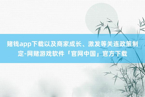 赌钱app下载以及商家成长、激发等关连政策制定-网赌游戏软件「官网中国」官方下载