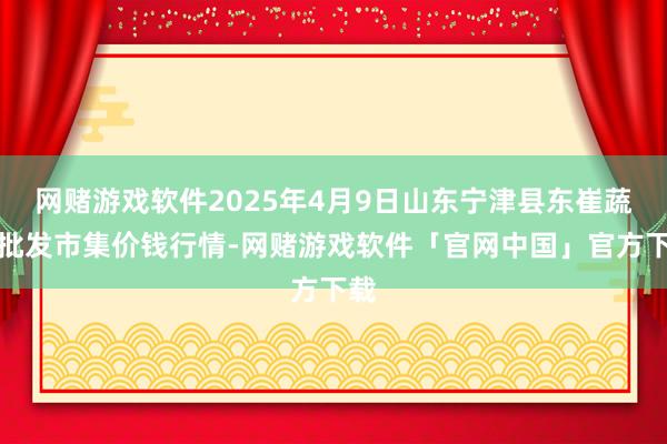 网赌游戏软件2025年4月9日山东宁津县东崔蔬菜批发市集价钱行情-网赌游戏软件「官网中国」官方下载