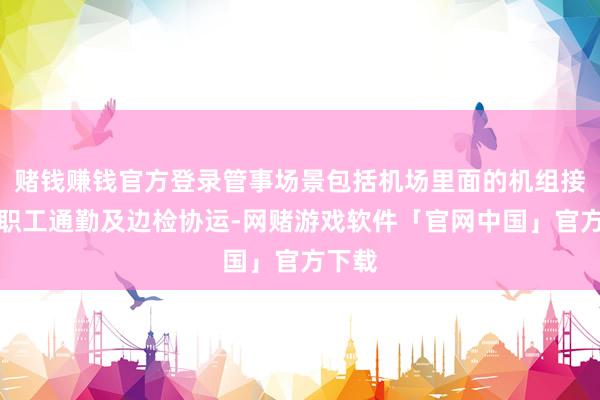 赌钱赚钱官方登录管事场景包括机场里面的机组接驳、职工通勤及边检协运-网赌游戏软件「官网中国」官方下载