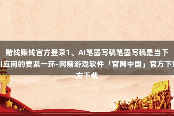赌钱赚钱官方登录1、AI笔墨写稿笔墨写稿是当下AI应用的要紧一环-网赌游戏软件「官网中国」官方下载