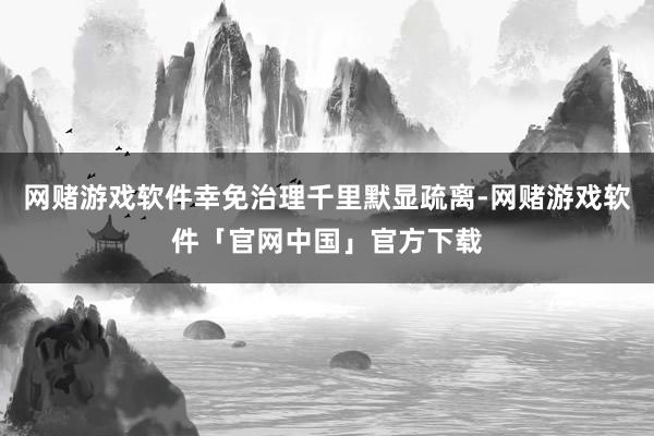 网赌游戏软件幸免治理千里默显疏离-网赌游戏软件「官网中国」官方下载