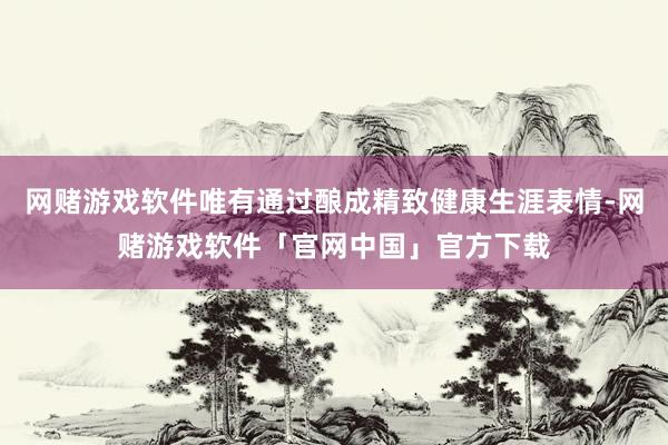 网赌游戏软件唯有通过酿成精致健康生涯表情-网赌游戏软件「官网中国」官方下载
