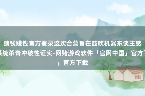 赌钱赚钱官方登录这次合营旨在鼓吹机器东谈主感知系统杀青冲破性证实-网赌游戏软件「官网中国」官方下载
