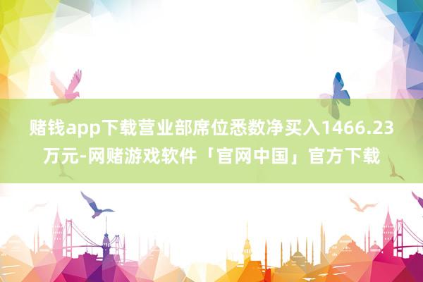 赌钱app下载营业部席位悉数净买入1466.23万元-网赌游戏软件「官网中国」官方下载