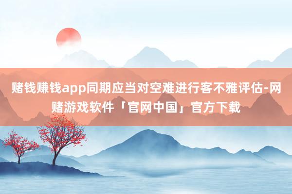 赌钱赚钱app同期应当对空难进行客不雅评估-网赌游戏软件「官网中国」官方下载