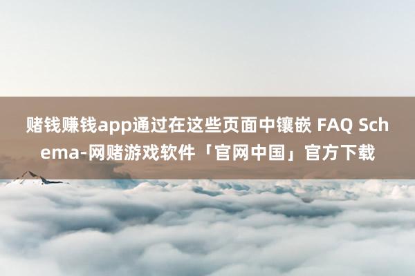 赌钱赚钱app通过在这些页面中镶嵌 FAQ Schema-网赌游戏软件「官网中国」官方下载