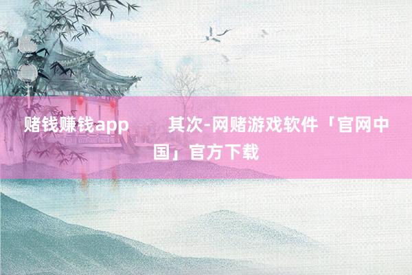 赌钱赚钱app        其次-网赌游戏软件「官网中国」官方下载