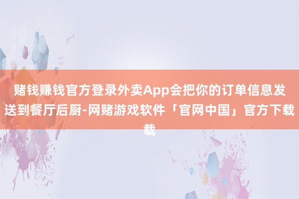 赌钱赚钱官方登录外卖App会把你的订单信息发送到餐厅后厨-网赌游戏软件「官网中国」官方下载