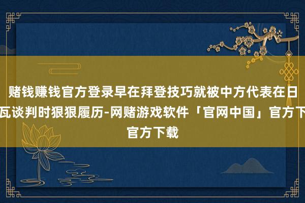 赌钱赚钱官方登录早在拜登技巧就被中方代表在日内瓦谈判时狠狠履历-网赌游戏软件「官网中国」官方下载