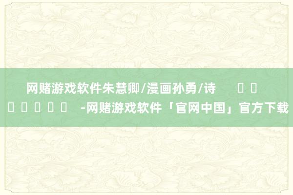 网赌游戏软件　　朱慧卿/漫画孙勇/诗      		  					  -网赌游戏软件「官网中国」官方下载