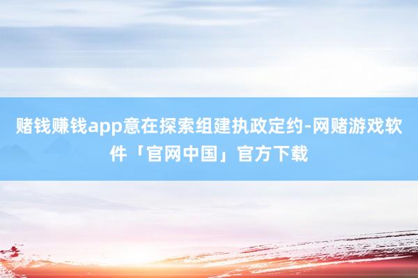 赌钱赚钱app意在探索组建执政定约-网赌游戏软件「官网中国」官方下载