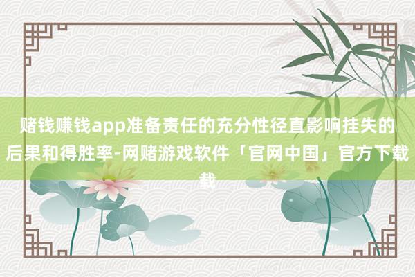 赌钱赚钱app准备责任的充分性径直影响挂失的后果和得胜率-网赌游戏软件「官网中国」官方下载