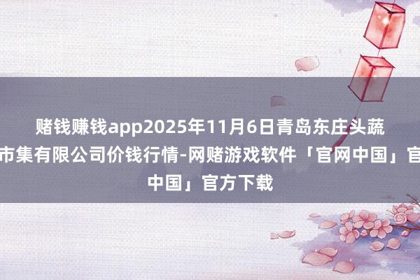 赌钱赚钱app2025年11月6日青岛东庄头蔬菜批发市集有限公司价钱行情-网赌游戏软件「官网中国」官方下载