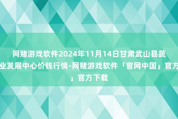 网赌游戏软件2024年11月14日甘肃武山县蔬菜产业发展中心价钱行情-网赌游戏软件「官网中国」官方下载