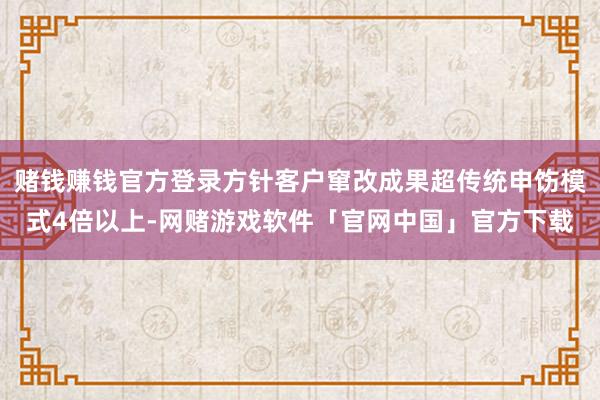 赌钱赚钱官方登录方针客户窜改成果超传统申饬模式4倍以上-网赌游戏软件「官网中国」官方下载