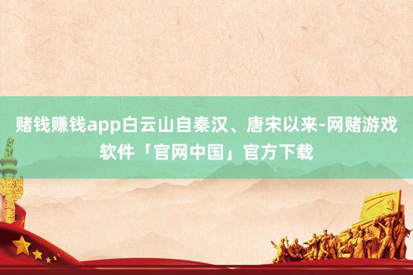 赌钱赚钱app白云山自秦汉、唐宋以来-网赌游戏软件「官网中国」官方下载