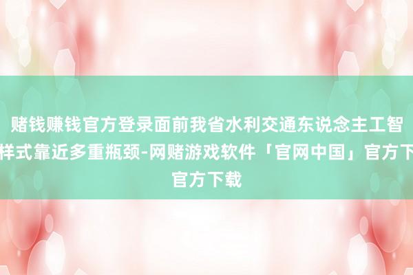 赌钱赚钱官方登录面前我省水利交通东说念主工智能样式靠近多重瓶颈-网赌游戏软件「官网中国」官方下载