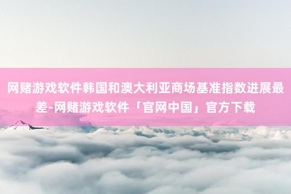 网赌游戏软件韩国和澳大利亚商场基准指数进展最差-网赌游戏软件「官网中国」官方下载