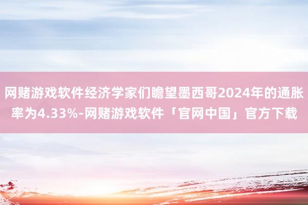 网赌游戏软件经济学家们瞻望墨西哥2024年的通胀率为4.33%-网赌游戏软件「官网中国」官方下载