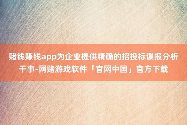 赌钱赚钱app为企业提供精确的招投标谍报分析干事-网赌游戏软件「官网中国」官方下载